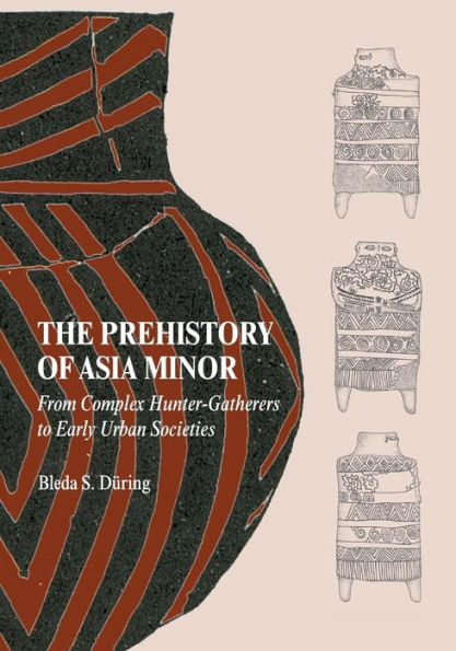 The Prehistory of Asia Minor: From Complex Hunter-Gatherers to Early Urban Societies