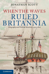 Title: When the Waves Ruled Britannia: Geography and Political Identities, 1500-1800, Author: Jonathan Scott