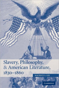 Title: Slavery, Philosophy, and American Literature, 1830-1860, Author: Maurice S. Lee