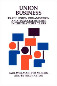 Title: Union Business: Trade Union Organisation and Financial Reform in the Thatcher Years, Author: Paul Willman