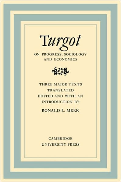 Turgot on Progress, Sociology and Economics: A Philosophical Review of the Successive Advances of the Human Mind on Universal History Reflections on the Formation and the Distribution of Wealth