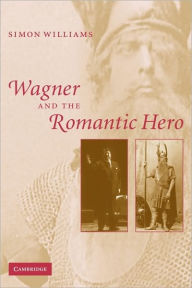 Title: Wagner and the Romantic Hero, Author: Simon Williams
