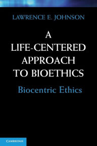 Title: A Life-Centered Approach to Bioethics: Biocentric Ethics, Author: Lawrence E. Johnson