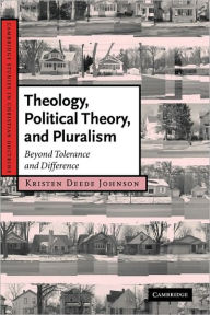 Title: Theology, Political Theory, and Pluralism: Beyond Tolerance and Difference, Author: Kristen Deede Johnson