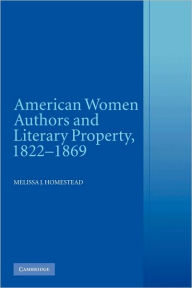 Title: American Women Authors and Literary Property, 1822-1869, Author: Melissa J. Homestead