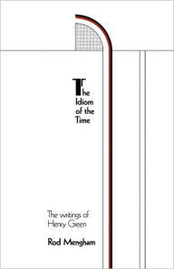 Title: The Idiom of the Time: The Writings of Henry Green, Author: Rod Mengham