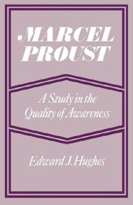Title: Marcel Proust: A Study in the Quality of Awareness, Author: Edward J. Hughes