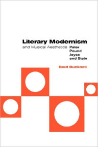 Title: Literary Modernism and Musical Aesthetics: Pater, Pound, Joyce and Stein, Author: Brad Bucknell