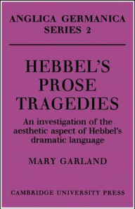 Title: Hebbel's Prose Tragedies: An Investigation of the Aesthetic Aspect of Hebbel's Dramatic Language, Author: Mary Garland