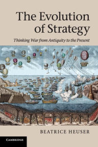Title: The Evolution of Strategy: Thinking War from Antiquity to the Present, Author: Beatrice Heuser