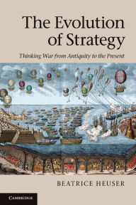 Title: The Evolution of Strategy: Thinking War from Antiquity to the Present, Author: Beatrice Heuser