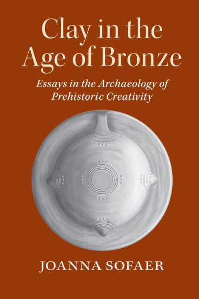 Clay the Age of Bronze: Essays Archaeology Prehistoric Creativity