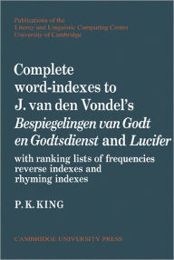 Title: Complete Word-Indexes to J. Van Den Vondel's Bespiegelingen van Godt en Godtsdienst and Lucifer: With Ranking Lists of Frequencies Reverse Indexes and Rhyming Indexes, Author: P. K. King