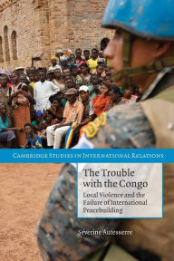 Title: The Trouble with the Congo: Local Violence and the Failure of International Peacebuilding, Author: Séverine Autesserre