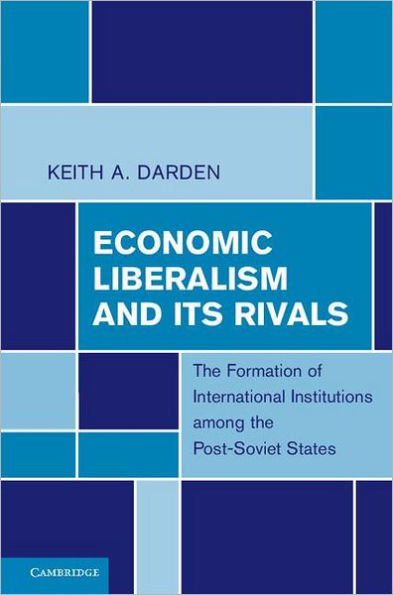 Economic Liberalism and Its Rivals: The Formation of International Institutions among the Post-Soviet States
