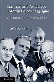 Title: Religion and American Foreign Policy, 1945-1960: The Soul of Containment, Author: William Inboden III