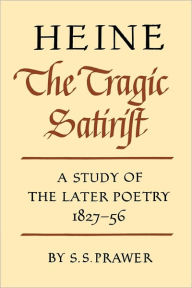 Title: Heine the Tragic Satirist: A Study of the Later Poetry 1827-1856, Author: S. S. Prawer