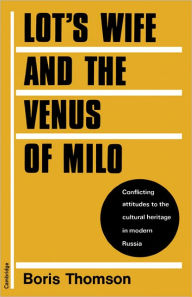 Title: Lot's Wife and the Venus of Milo: Conflicting Attitudes to the Cultural Heritage in Modern Russia, Author: Boris Thomson