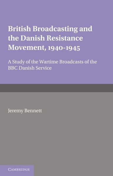 British Broadcasting and the Danish Resistance Movement 1940-1945: A Study of the Wartime Broadcasts of the B.B.C. Danish Service