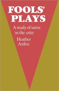 Title: Fools' Plays: A study of satire in the sottie, Author: Heather Arden