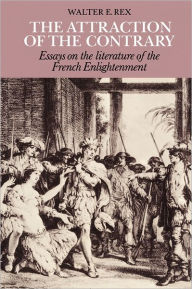 Title: The Attraction of the Contrary: Essays on the Literature of the French Enlightenment, Author: Walter E. Rex
