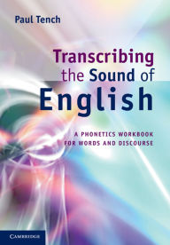 Title: Transcribing the Sound of English: A Phonetics Workbook for Words and Discourse, Author: Paul Tench