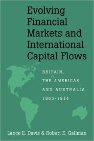 Title: Evolving Financial Markets and International Capital Flows: Britain, the Americas, and Australia, 1865-1914, Author: Lance E. Davis