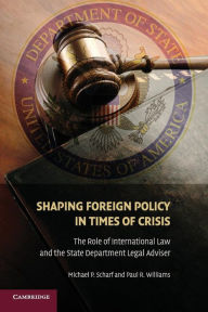 Title: Shaping Foreign Policy in Times of Crisis: The Role of International Law and the State Department Legal Adviser, Author: Michael P. Scharf