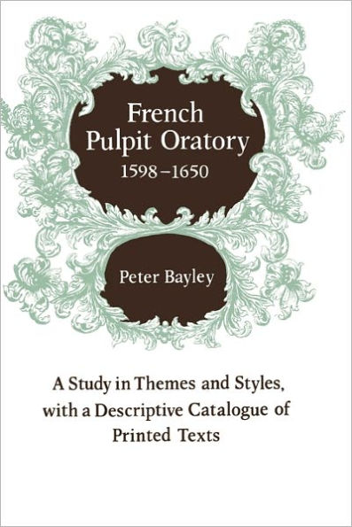 French Pulpit Oratory, 1598-1650: A Study of Themes and Styles, with a Descriptive Catalogue of Printed Texts