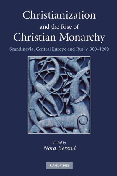 Christianization and the Rise of Christian Monarchy: Scandinavia, Central Europe and Rus' c.900-1200