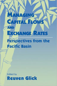 Title: Managing Capital Flows and Exchange Rates: Perspectives from the Pacific Basin, Author: Reuven Glick