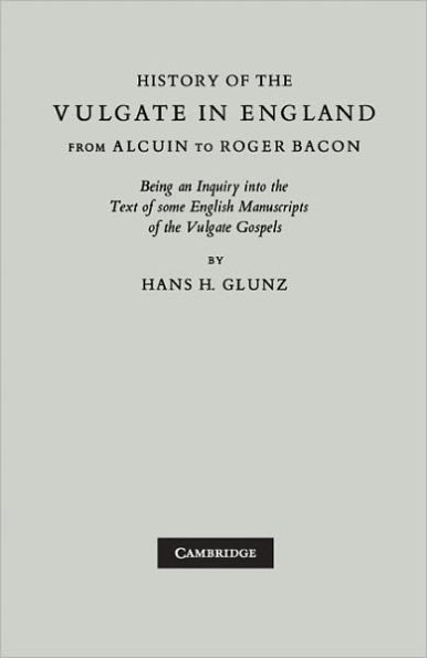 History of the Vulgate in England from Alcuin to Roger Bacon: Being an Inquiry into the text of some English Manuscripts of the Vulgate Gospels