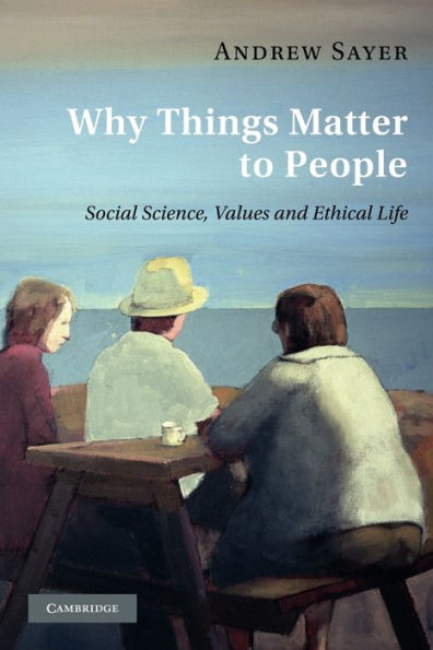 Why Things Matter to People: Social Science, Values and Ethical Life