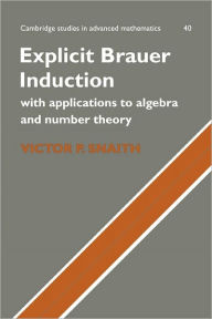 Title: Explicit Brauer Induction: With Applications to Algebra and Number Theory, Author: Victor P. Snaith