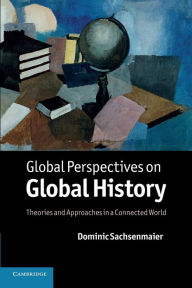 Title: Global Perspectives on Global History: Theories and Approaches in a Connected World, Author: Dominic Sachsenmaier