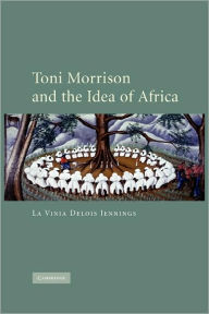 Title: Toni Morrison and the Idea of Africa, Author: La Vinia Delois Jennings