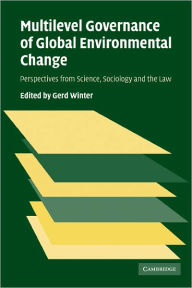 Title: Multilevel Governance of Global Environmental Change: Perspectives from Science, Sociology and the Law, Author: Gerd Winter