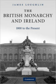 Title: The British Monarchy and Ireland: 1800 to the Present, Author: James Loughlin