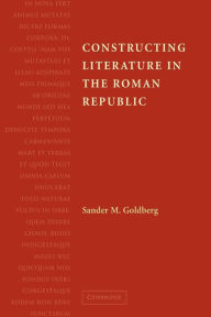 Title: Constructing Literature in the Roman Republic, Author: Sander M. Goldberg