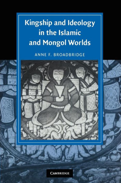 Kingship and Ideology in the Islamic and Mongol Worlds