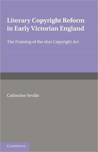 Literary Copyright Reform in Early Victorian England: The Framing of the 1842 Copyright Act