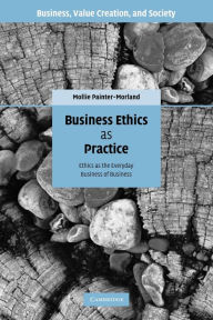 Title: Business Ethics as Practice: Ethics as the Everyday Business of Business, Author: Mollie Painter-Morland