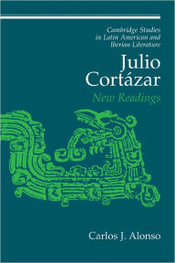 Title: Julio Cortázar: New Readings, Author: Carlos J. Alonso