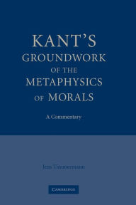 Title: Kant's Groundwork of the Metaphysics of Morals: A Commentary, Author: Jens Timmermann