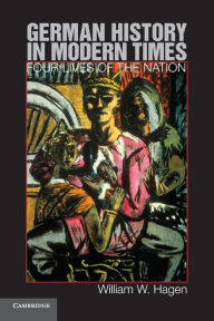 Title: German History in Modern Times: Four Lives of the Nation, Author: William W. Hagen