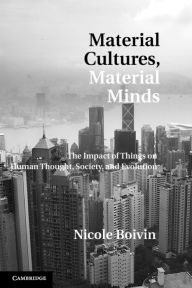 Title: Material Cultures, Material Minds: The Impact of Things on Human Thought, Society, and Evolution, Author: Nicole Boivin