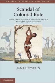 Title: Scandal of Colonial Rule: Power and Subversion in the British Atlantic during the Age of Revolution / Edition 1, Author: James Epstein