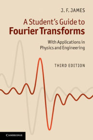 Title: A Student's Guide to Fourier Transforms: With Applications in Physics and Engineering / Edition 3, Author: J. F. James