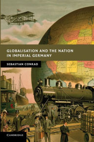 Title: Globalisation and the Nation in Imperial Germany, Author: Sebastian Conrad
