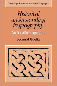 Title: Historical Understanding in Geography: An Idealist Approach, Author: Leonard T. Guelke